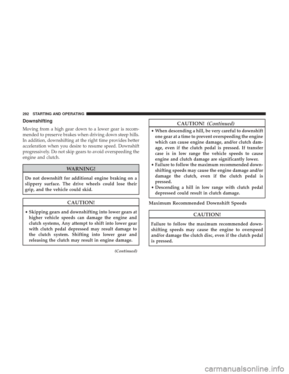 JEEP WRANGLER 2017 JK / 3.G Owners Manual Downshifting
Moving from a high gear down to a lower gear is recom-
mended to preserve brakes when driving down steep hills.
In addition, downshifting at the right time provides better
acceleration wh