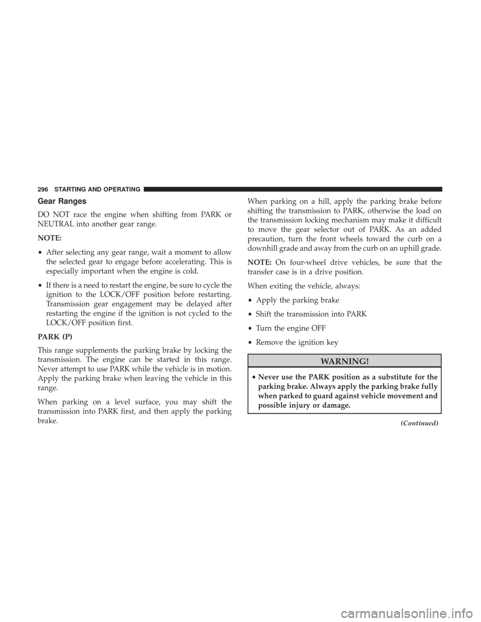 JEEP WRANGLER 2017 JK / 3.G User Guide Gear Ranges
DO NOT race the engine when shifting from PARK or
NEUTRAL into another gear range.
NOTE:
•After selecting any gear range, wait a moment to allow
the selected gear to engage before accele JEEP WRANGLER 2017 JK / 3.G User Guide Gear Ranges
DO NOT race the engine when shifting from PARK or
NEUTRAL into another gear range.
NOTE:
•After selecting any gear range, wait a moment to allow
the selected gear to engage before accele