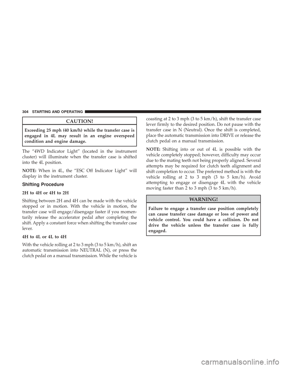 JEEP WRANGLER 2017 JK / 3.G User Guide CAUTION!
Exceeding 25 mph (40 km/h) while the transfer case is
engaged in 4L may result in an engine overspeed
condition and engine damage.
The “4WD Indicator Light” (located in the instrument
clu JEEP WRANGLER 2017 JK / 3.G User Guide CAUTION!
Exceeding 25 mph (40 km/h) while the transfer case is
engaged in 4L may result in an engine overspeed
condition and engine damage.
The “4WD Indicator Light” (located in the instrument
clu