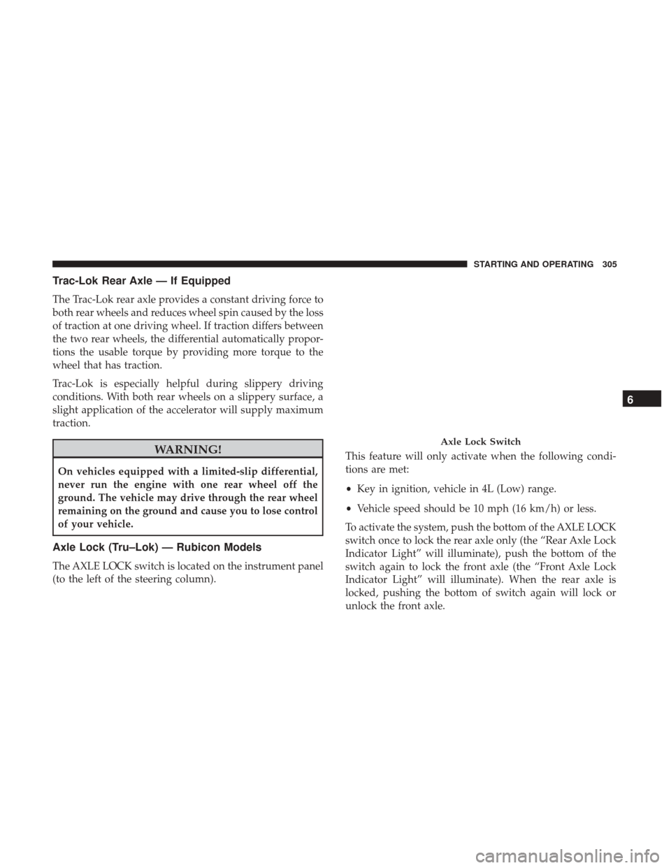 JEEP WRANGLER 2017 JK / 3.G Owners Manual Trac-Lok Rear Axle — If Equipped
The Trac-Lok rear axle provides a constant driving force to
both rear wheels and reduces wheel spin caused by the loss
of traction at one driving wheel. If traction 