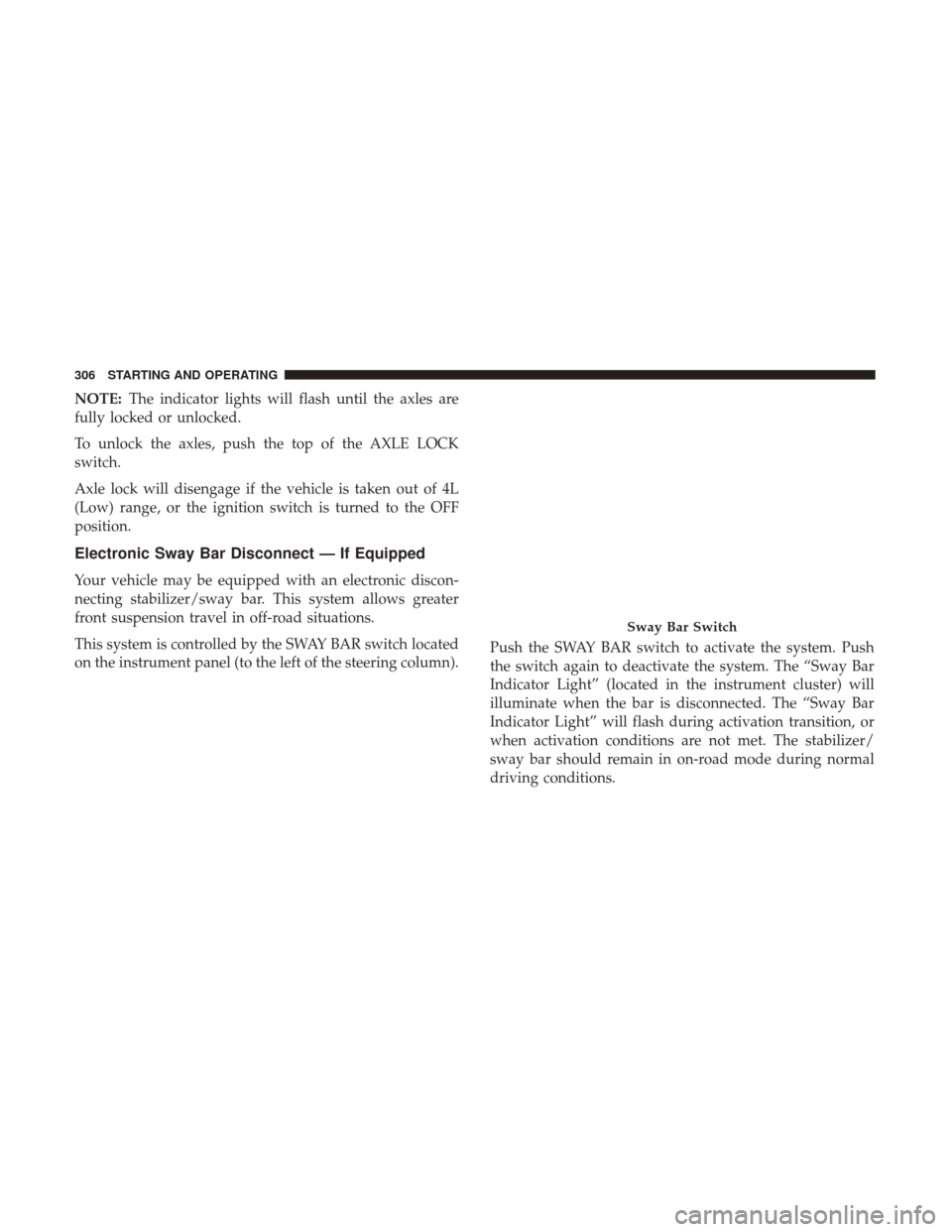 JEEP WRANGLER 2017 JK / 3.G Owners Manual NOTE:The indicator lights will flash until the axles are
fully locked or unlocked.
To unlock the axles, push the top of the AXLE LOCK
switch.
Axle lock will disengage if the vehicle is taken out of 4L JEEP WRANGLER 2017 JK / 3.G Owners Manual NOTE:The indicator lights will flash until the axles are
fully locked or unlocked.
To unlock the axles, push the top of the AXLE LOCK
switch.
Axle lock will disengage if the vehicle is taken out of 4L