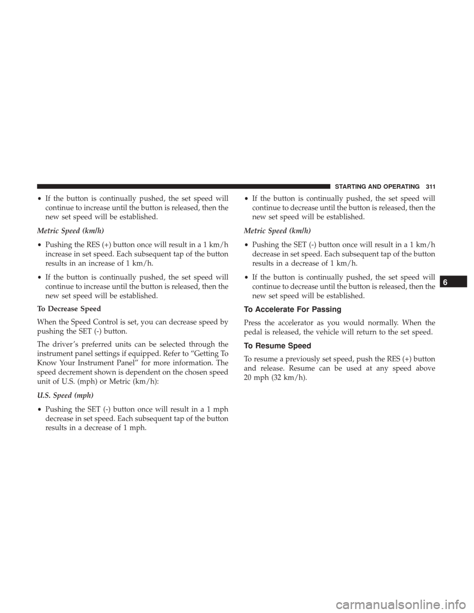 JEEP WRANGLER 2017 JK / 3.G Owners Manual •If the button is continually pushed, the set speed will
continue to increase until the button is released, then the
new set speed will be established.
Metric Speed (km/h)
• Pushing the RES (+) bu JEEP WRANGLER 2017 JK / 3.G Owners Manual •If the button is continually pushed, the set speed will
continue to increase until the button is released, then the
new set speed will be established.
Metric Speed (km/h)
• Pushing the RES (+) bu