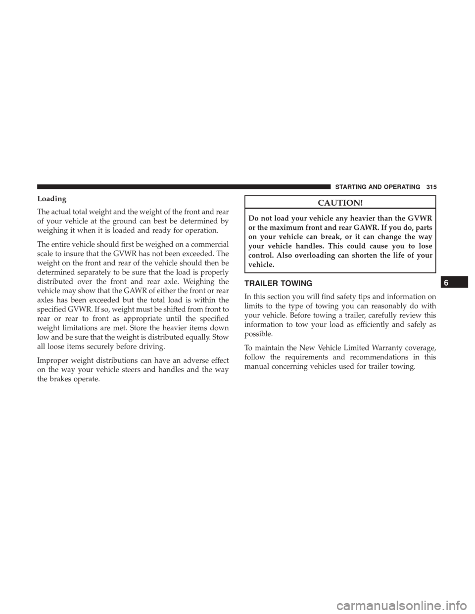 JEEP WRANGLER 2017 JK / 3.G Owners Guide Loading
The actual total weight and the weight of the front and rear
of your vehicle at the ground can best be determined by
weighing it when it is loaded and ready for operation.
The entire vehicle s