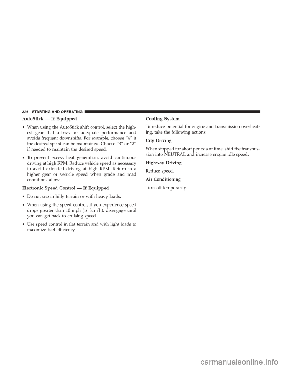 JEEP WRANGLER 2017 JK / 3.G Owners Manual AutoStick — If Equipped
•When using the AutoStick shift control, select the high-
est gear that allows for adequate performance and
avoids frequent downshifts. For example, choose “4” if
the d