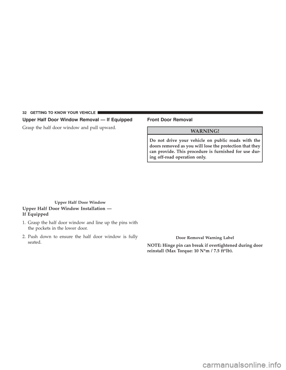 JEEP WRANGLER 2017 JK / 3.G User Guide Upper Half Door Window Removal — If Equipped
Grasp the half door window and pull upward.
Upper Half Door Window Installation —
If Equipped
1. Grasp the half door window and line up the pins withth