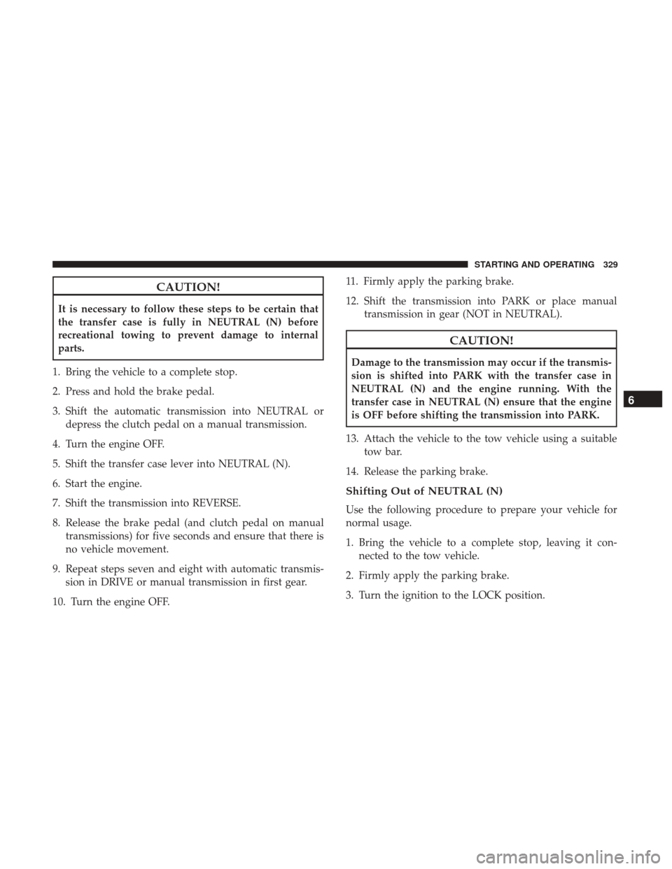 JEEP WRANGLER 2017 JK / 3.G Owners Manual CAUTION!
It is necessary to follow these steps to be certain that
the transfer case is fully in NEUTRAL (N) before
recreational towing to prevent damage to internal
parts.
1. Bring the vehicle to a co JEEP WRANGLER 2017 JK / 3.G Owners Manual CAUTION!
It is necessary to follow these steps to be certain that
the transfer case is fully in NEUTRAL (N) before
recreational towing to prevent damage to internal
parts.
1. Bring the vehicle to a co