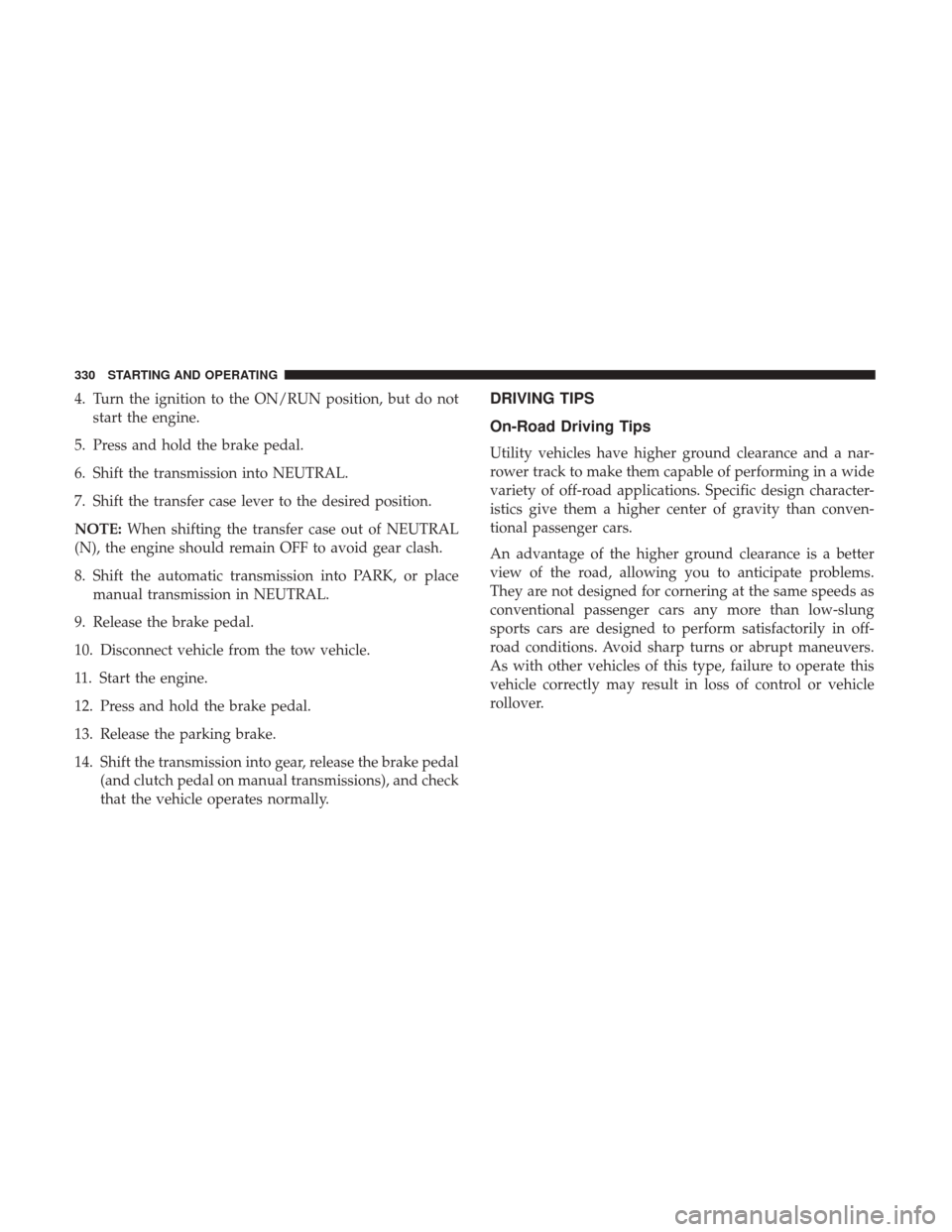 JEEP WRANGLER 2017 JK / 3.G Owners Manual 4. Turn the ignition to the ON/RUN position, but do notstart the engine.
5. Press and hold the brake pedal.
6. Shift the transmission into NEUTRAL.
7. Shift the transfer case lever to the desired posi JEEP WRANGLER 2017 JK / 3.G Owners Manual 4. Turn the ignition to the ON/RUN position, but do notstart the engine.
5. Press and hold the brake pedal.
6. Shift the transmission into NEUTRAL.
7. Shift the transfer case lever to the desired posi