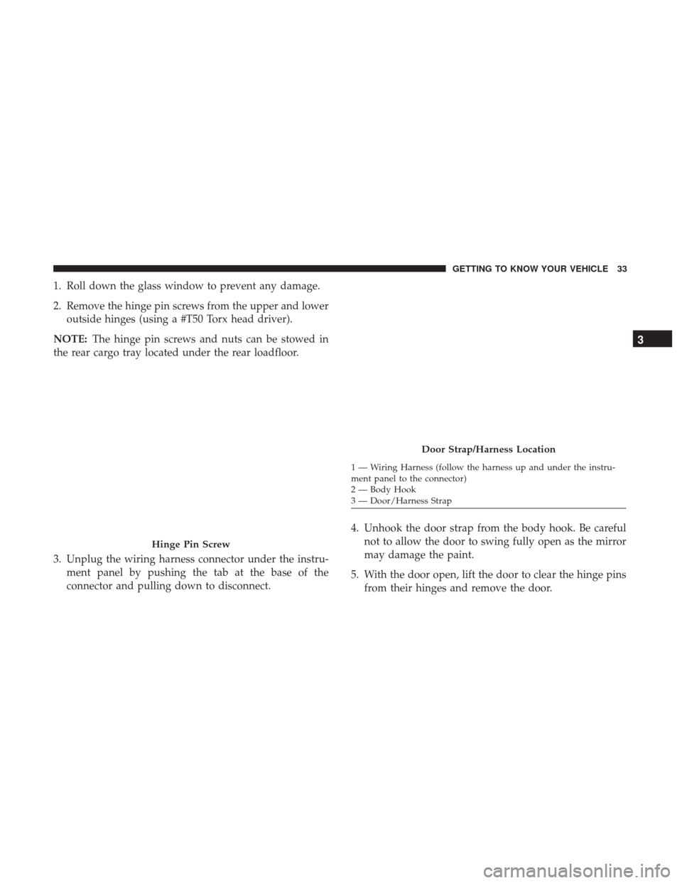 JEEP WRANGLER 2017 JK / 3.G Owners Manual 1. Roll down the glass window to prevent any damage.
2. Remove the hinge pin screws from the upper and loweroutside hinges (using a #T50 Torx head driver).
NOTE: The hinge pin screws and nuts can be s