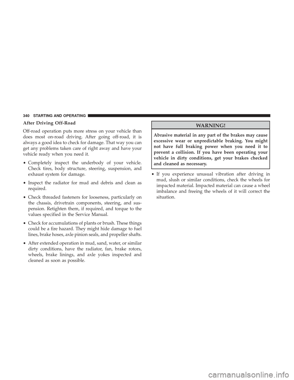 JEEP WRANGLER 2017 JK / 3.G Owners Manual After Driving Off-Road
Off-road operation puts more stress on your vehicle than
does most on-road driving. After going off-road, it is
always a good idea to check for damage. That way you can
get any 