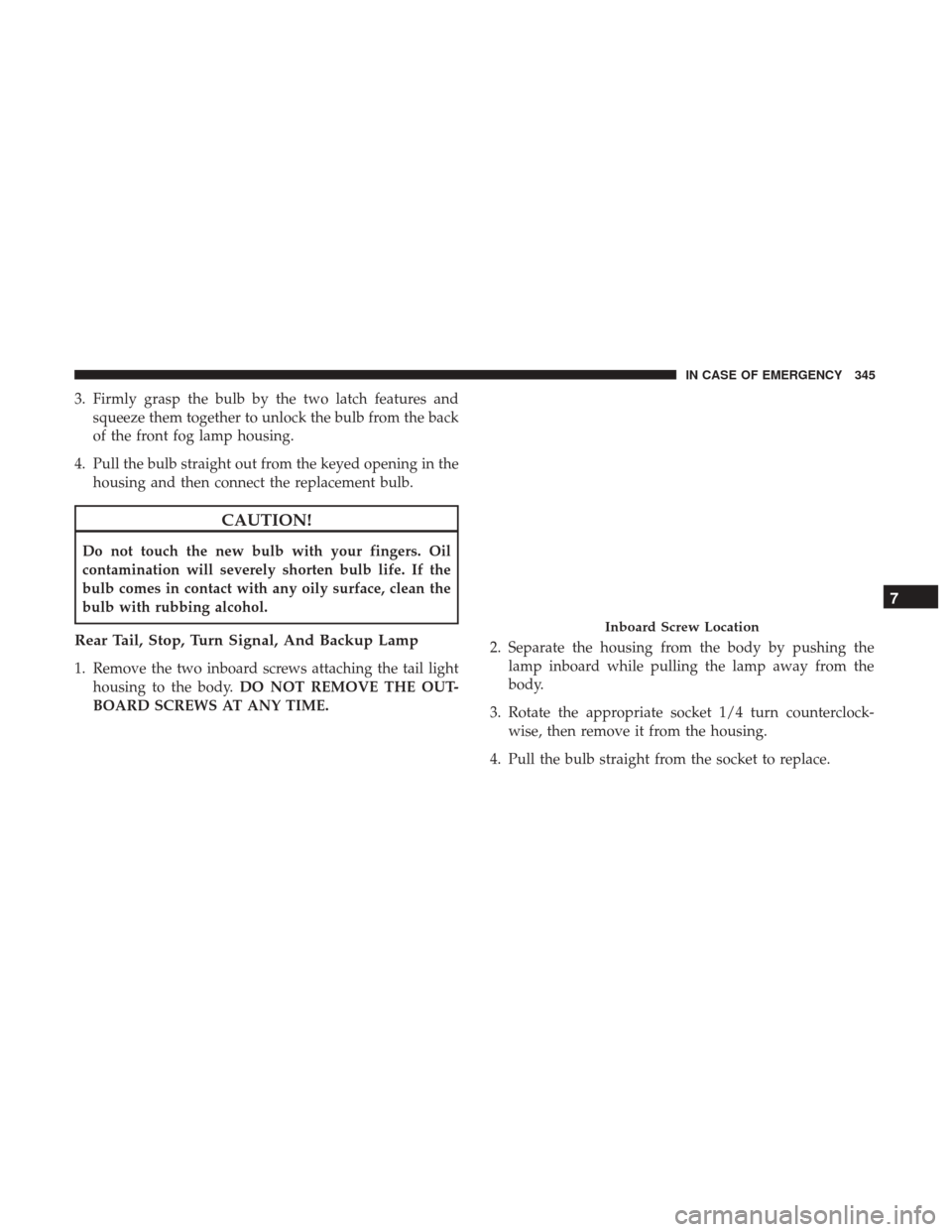 JEEP WRANGLER 2017 JK / 3.G User Guide 3. Firmly grasp the bulb by the two latch features andsqueeze them together to unlock the bulb from the back
of the front fog lamp housing.
4. Pull the bulb straight out from the keyed opening in the 