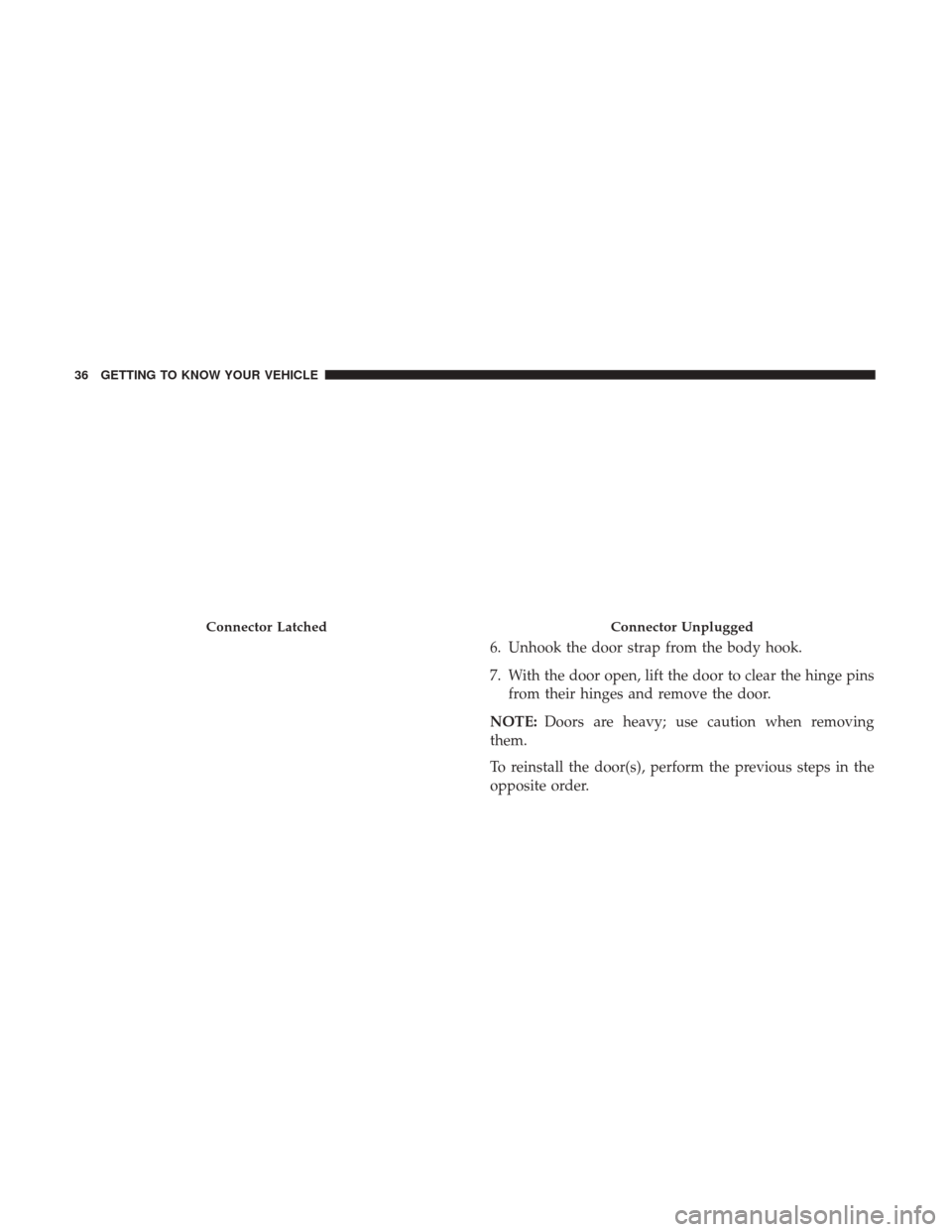 JEEP WRANGLER 2017 JK / 3.G Owners Guide 6. Unhook the door strap from the body hook.
7. With the door open, lift the door to clear the hinge pinsfrom their hinges and remove the door.
NOTE: Doors are heavy; use caution when removing
them.
T JEEP WRANGLER 2017 JK / 3.G Owners Guide 6. Unhook the door strap from the body hook.
7. With the door open, lift the door to clear the hinge pinsfrom their hinges and remove the door.
NOTE: Doors are heavy; use caution when removing
them.
T