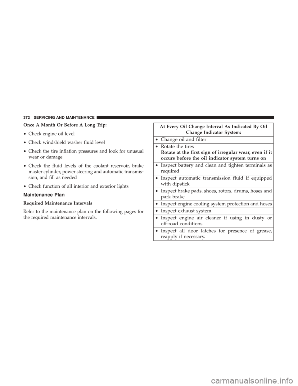 JEEP WRANGLER 2017 JK / 3.G User Guide Once A Month Or Before A Long Trip:
•Check engine oil level
• Check windshield washer fluid level
• Check the tire inflation pressures and look for unusual
wear or damage
• Check the fluid lev