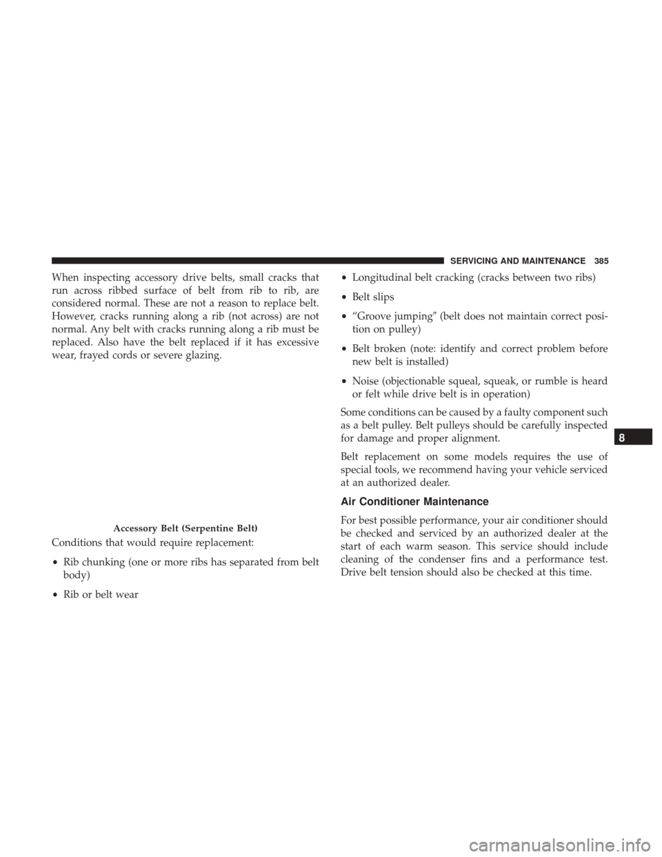 JEEP WRANGLER 2017 JK / 3.G Owners Manual When inspecting accessory drive belts, small cracks that
run across ribbed surface of belt from rib to rib, are
considered normal. These are not a reason to replace belt.
However, cracks running along