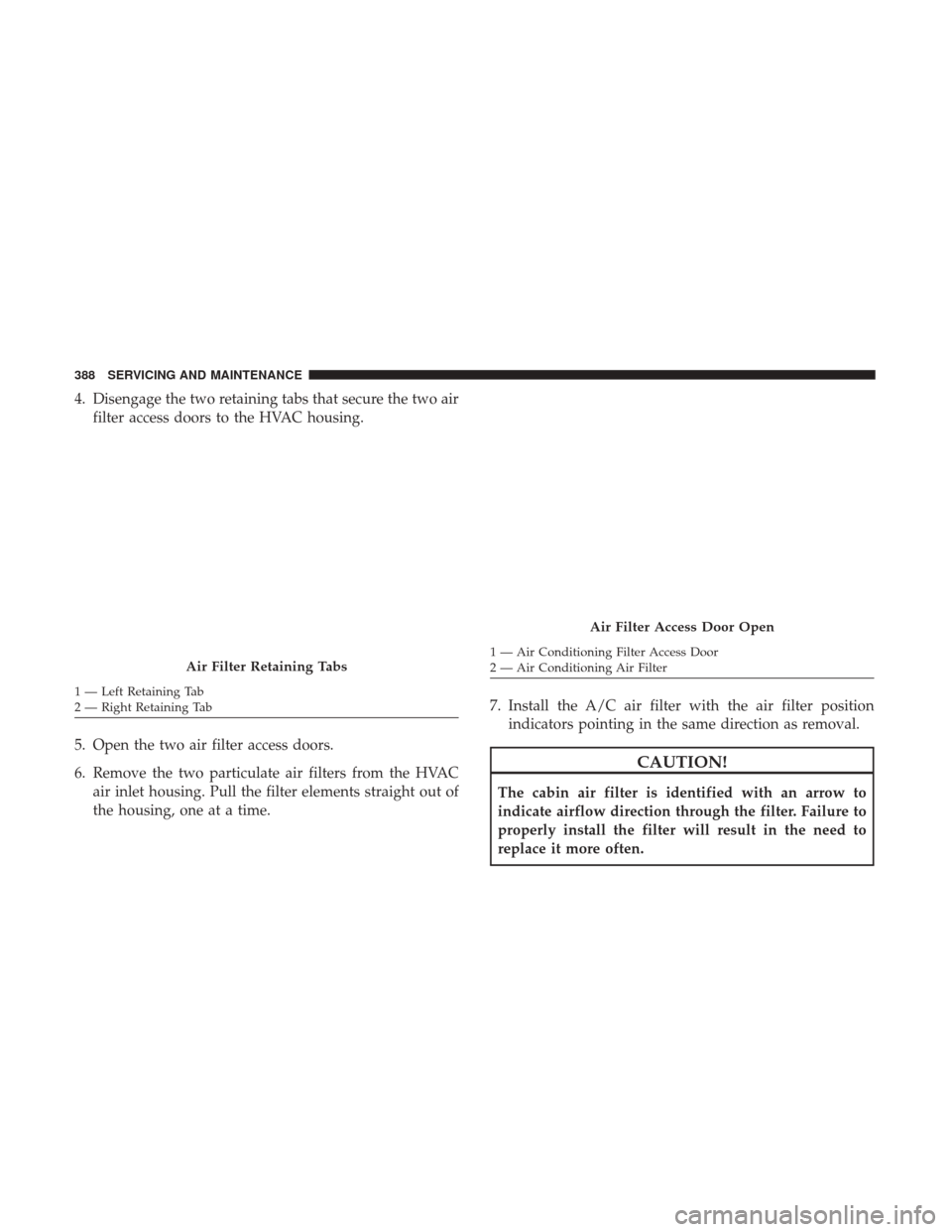 JEEP WRANGLER 2017 JK / 3.G Owners Manual 4. Disengage the two retaining tabs that secure the two airfilter access doors to the HVAC housing.
5. Open the two air filter access doors.
6. Remove the two particulate air filters from the HVAC air