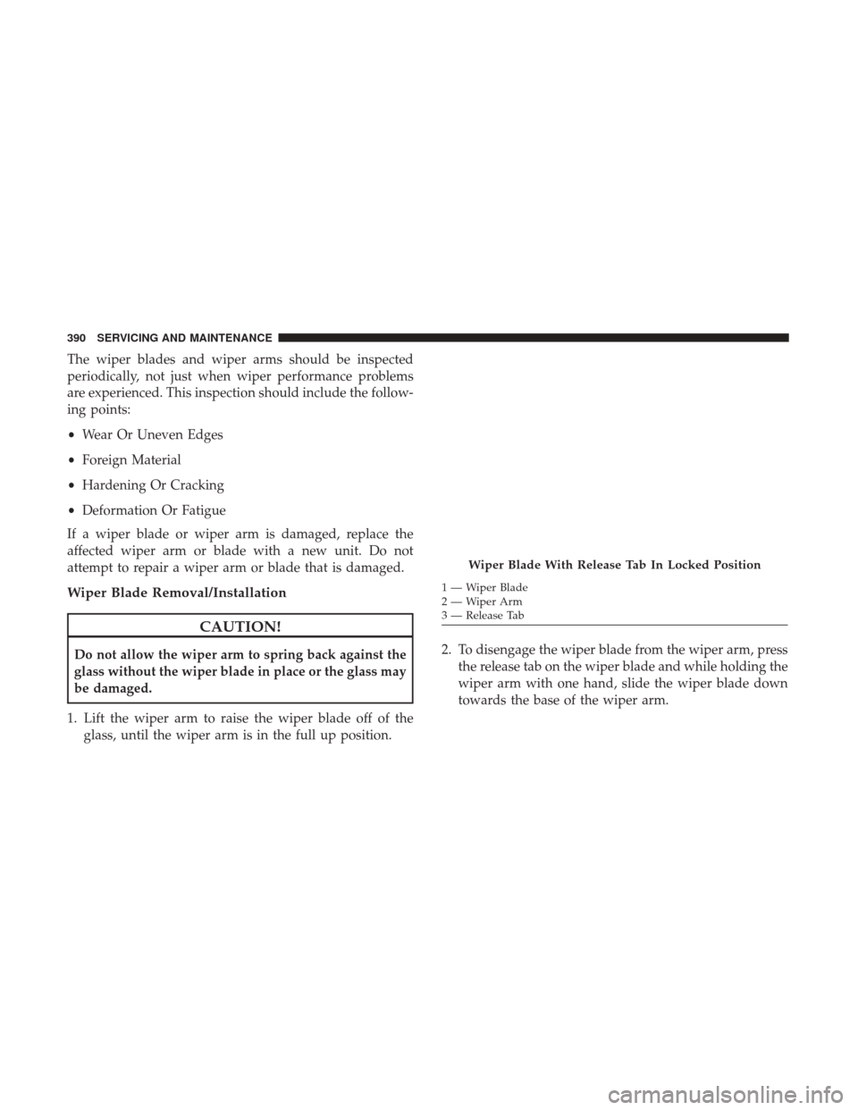 JEEP WRANGLER 2017 JK / 3.G Repair Manual The wiper blades and wiper arms should be inspected
periodically, not just when wiper performance problems
are experienced. This inspection should include the follow-
ing points:
•Wear Or Uneven Edg JEEP WRANGLER 2017 JK / 3.G Repair Manual The wiper blades and wiper arms should be inspected
periodically, not just when wiper performance problems
are experienced. This inspection should include the follow-
ing points:
•Wear Or Uneven Edg