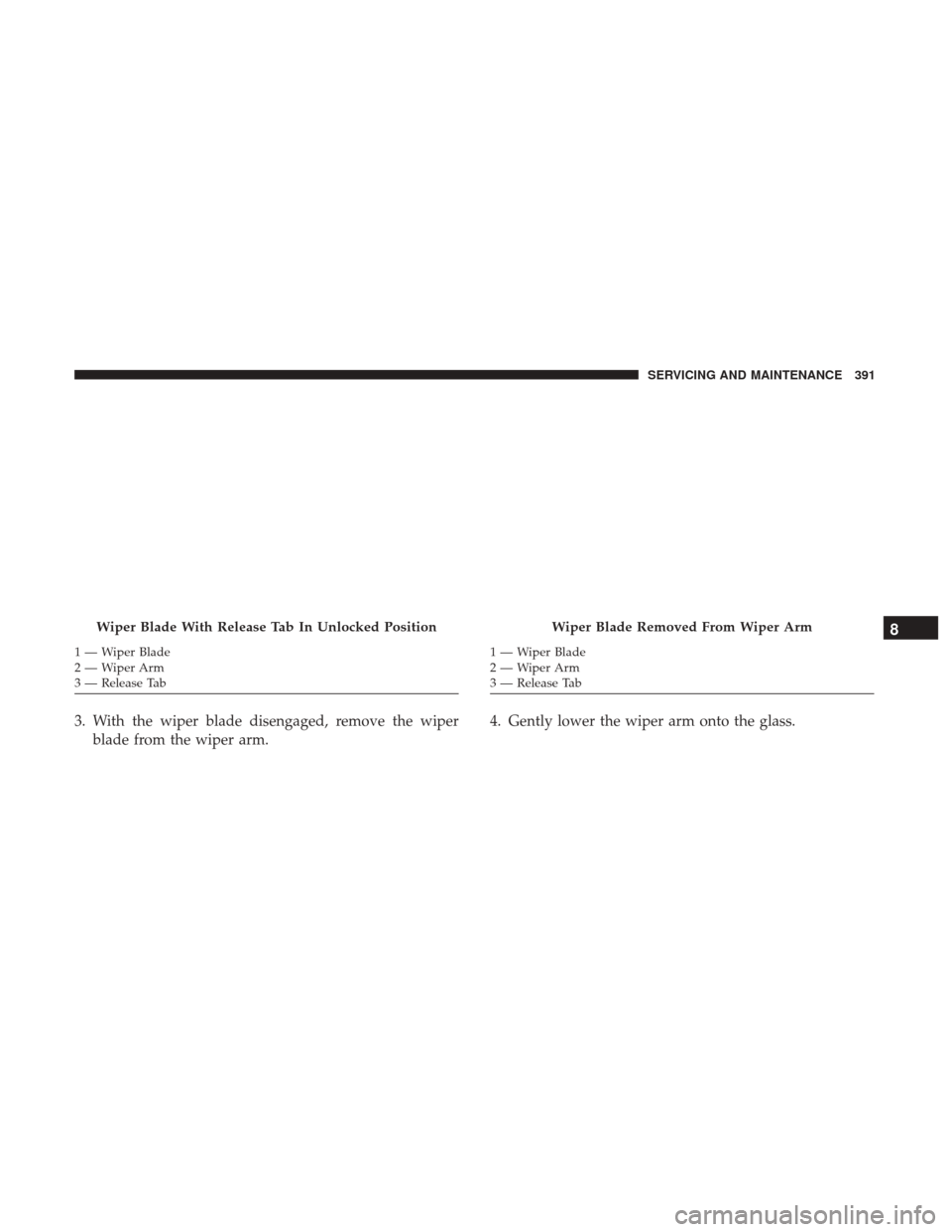 JEEP WRANGLER 2017 JK / 3.G Owners Manual 3. With the wiper blade disengaged, remove the wiperblade from the wiper arm. 4. Gently lower the wiper arm onto the glass.
Wiper Blade With Release Tab In Unlocked Position
1—WiperBlade
2—WiperAr JEEP WRANGLER 2017 JK / 3.G Owners Manual 3. With the wiper blade disengaged, remove the wiperblade from the wiper arm. 4. Gently lower the wiper arm onto the glass.
Wiper Blade With Release Tab In Unlocked Position
1—WiperBlade
2—WiperAr