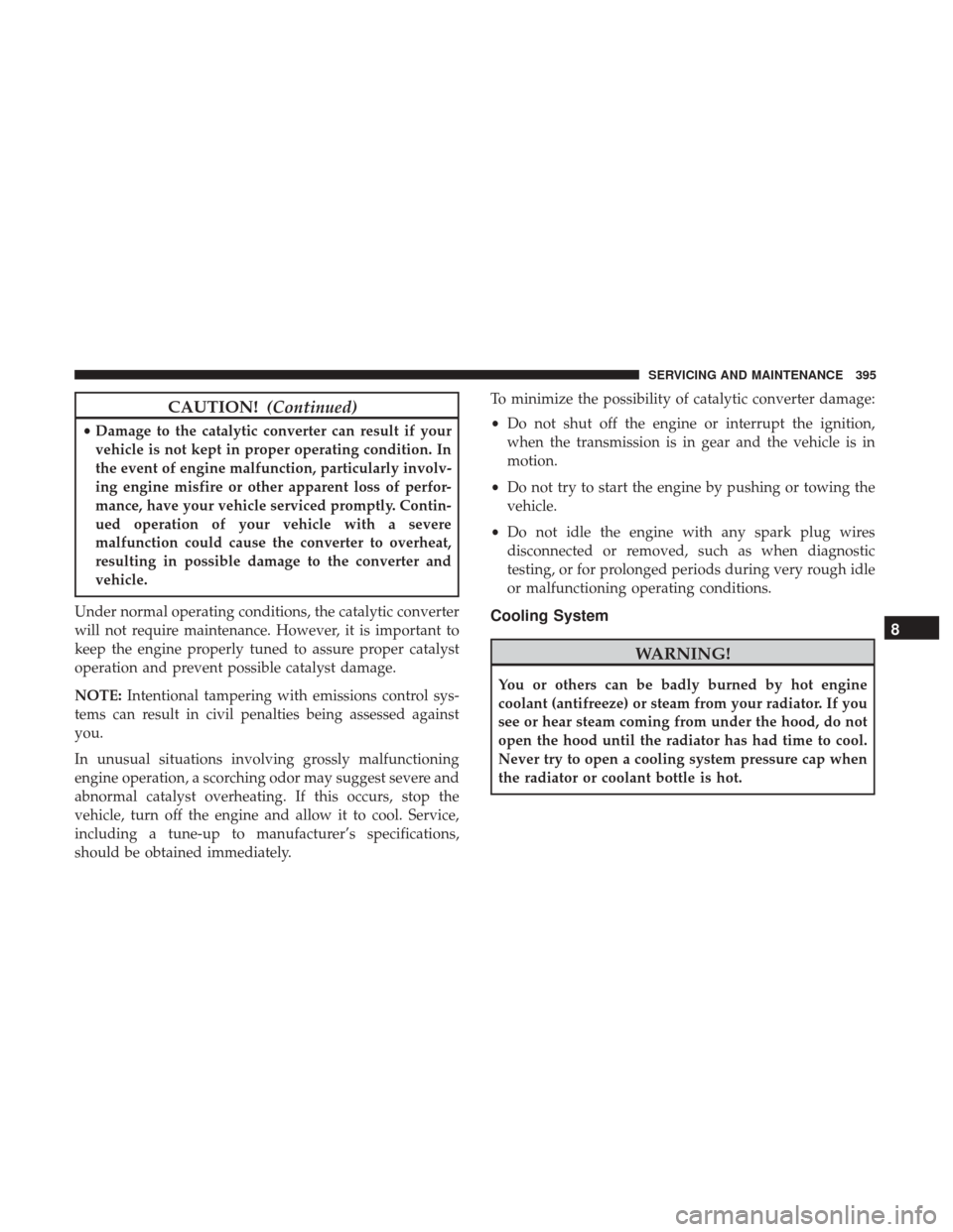 JEEP WRANGLER 2017 JK / 3.G Owners Manual CAUTION!(Continued)
•Damage to the catalytic converter can result if your
vehicle is not kept in proper operating condition. In
the event of engine malfunction, particularly involv-
ing engine misfi