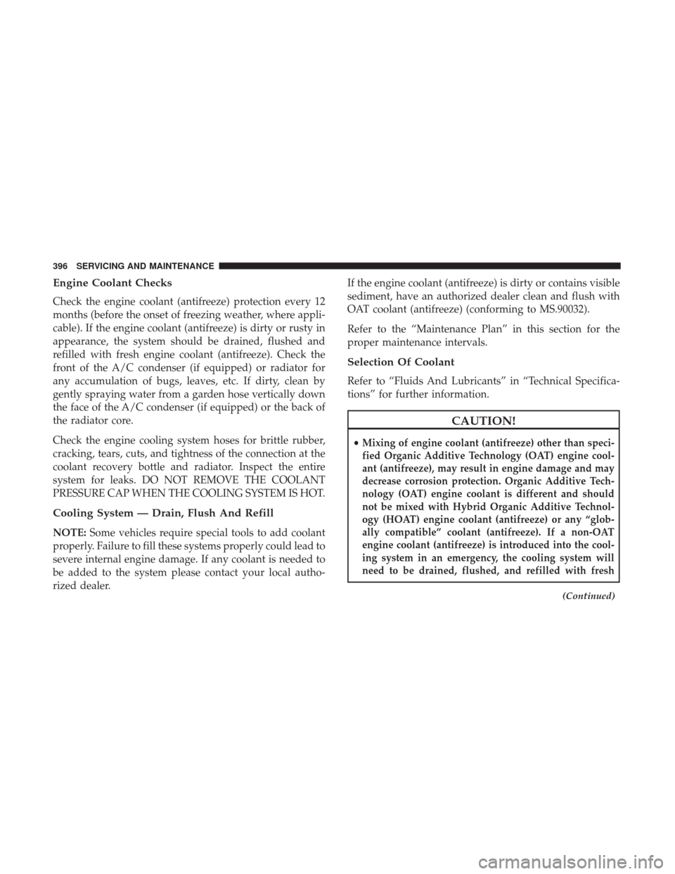 JEEP WRANGLER 2017 JK / 3.G User Guide Engine Coolant Checks
Check the engine coolant (antifreeze) protection every 12
months (before the onset of freezing weather, where appli-
cable). If the engine coolant (antifreeze) is dirty or rusty 