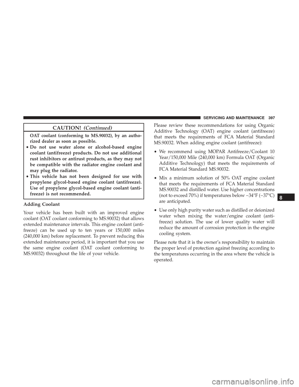 JEEP WRANGLER 2017 JK / 3.G Owners Manual CAUTION!(Continued)
OAT coolant (conforming to MS.90032), by an autho-
rized dealer as soon as possible.
•Do not use water alone or alcohol-based engine
coolant (antifreeze) products. Do not use add