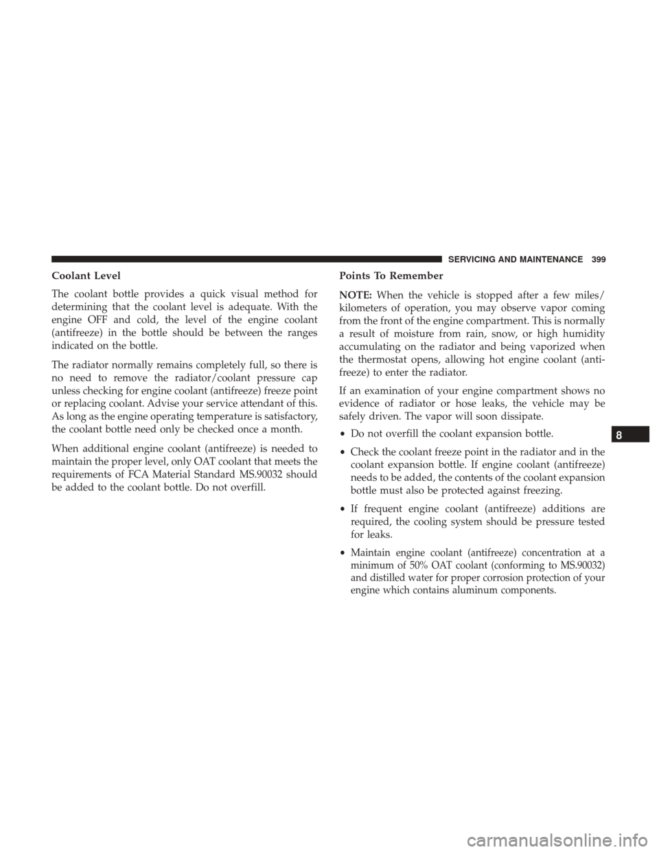 JEEP WRANGLER 2017 JK / 3.G User Guide Coolant Level
The coolant bottle provides a quick visual method for
determining that the coolant level is adequate. With the
engine OFF and cold, the level of the engine coolant
(antifreeze) in the bo