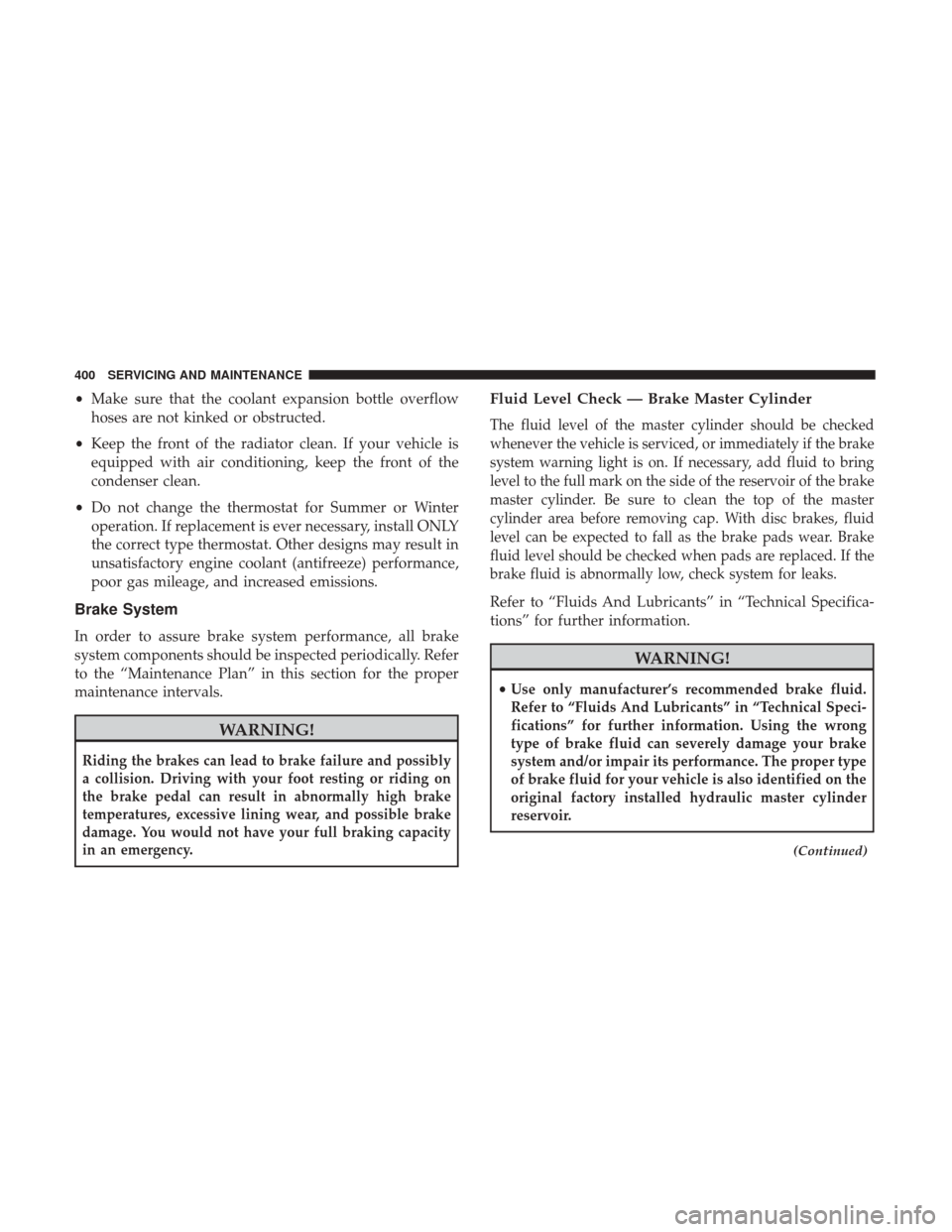 JEEP WRANGLER 2017 JK / 3.G User Guide •Make sure that the coolant expansion bottle overflow
hoses are not kinked or obstructed.
• Keep the front of the radiator clean. If your vehicle is
equipped with air conditioning, keep the front 