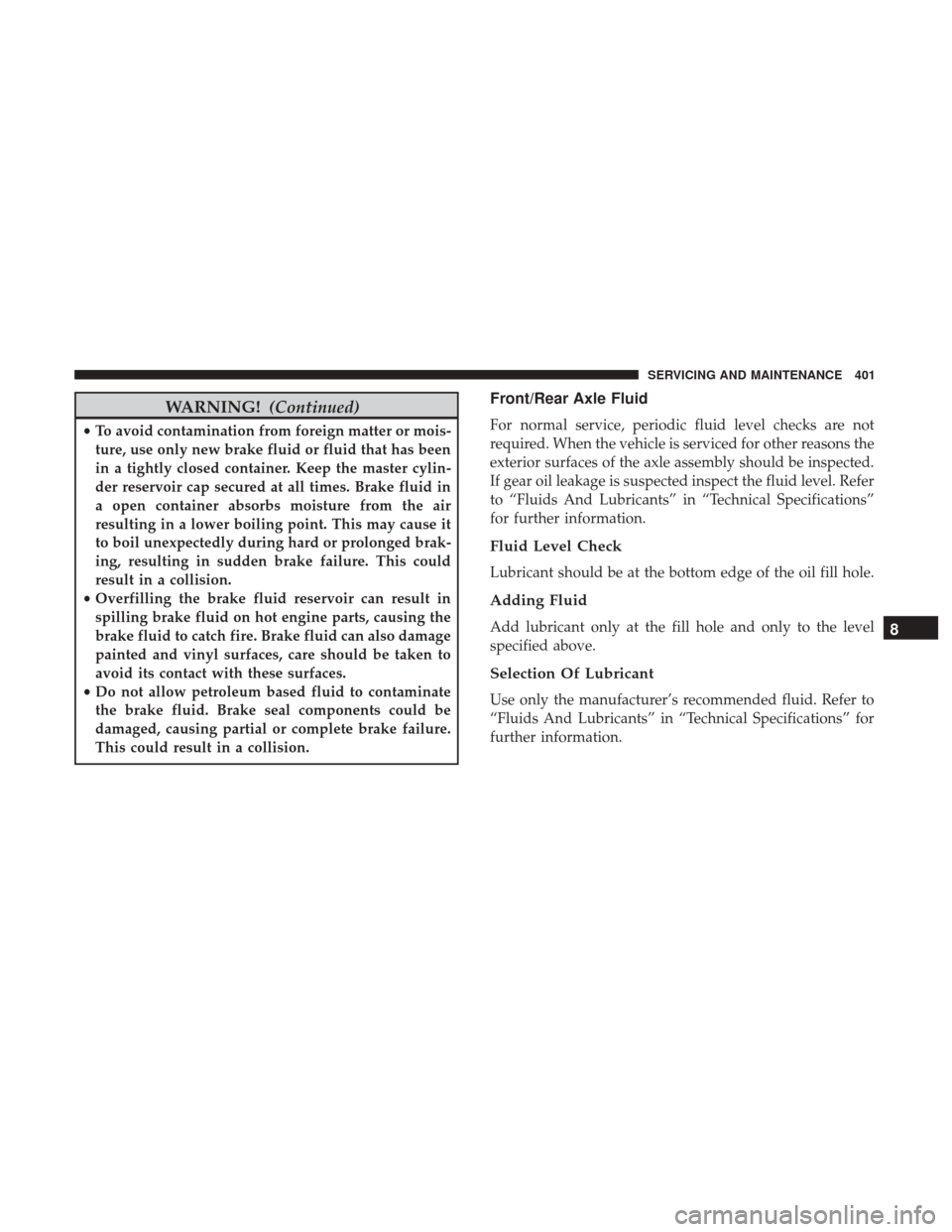 JEEP WRANGLER 2017 JK / 3.G Owners Manual WARNING!(Continued)
•To avoid contamination from foreign matter or mois-
ture, use only new brake fluid or fluid that has been
in a tightly closed container. Keep the master cylin-
der reservoir cap