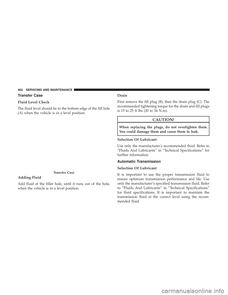 JEEP WRANGLER 2017 JK / 3.G Owners Manual Transfer Case
Fluid Level Check
The fluid level should be to the bottom edge of the fill hole
(A) when the vehicle is in a level position.
Adding Fluid
Add fluid at the filler hole, until it runs out 