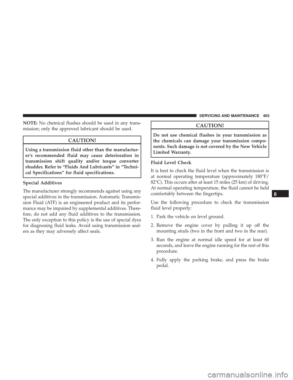 JEEP WRANGLER 2017 JK / 3.G Owners Manual NOTE:No chemical flushes should be used in any trans-
mission; only the approved lubricant should be used.
CAUTION!
Using a transmission fluid other than the manufactur-
er ’s recommended fluid may JEEP WRANGLER 2017 JK / 3.G Owners Manual NOTE:No chemical flushes should be used in any trans-
mission; only the approved lubricant should be used.
CAUTION!
Using a transmission fluid other than the manufactur-
er ’s recommended fluid may
