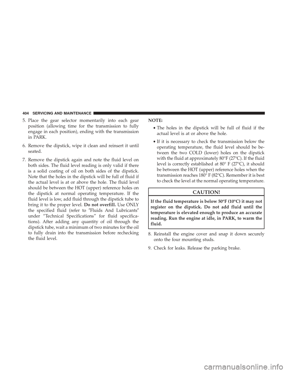 JEEP WRANGLER 2017 JK / 3.G Owners Manual 5. Place the gear selector momentarily into each gearposition (allowing time for the transmission to fully
engage in each position), ending with the transmission
in PARK.
6. Remove the dipstick, wipe 