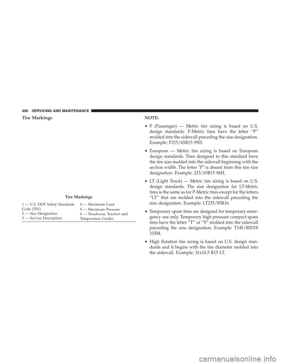 JEEP WRANGLER 2017 JK / 3.G Owners Manual Tire MarkingsNOTE:
•P (Passenger) — Metric tire sizing is based on U.S.
design standards. P-Metric tires have the letter “P”
molded into the sidewall preceding the size designation.
Example: P