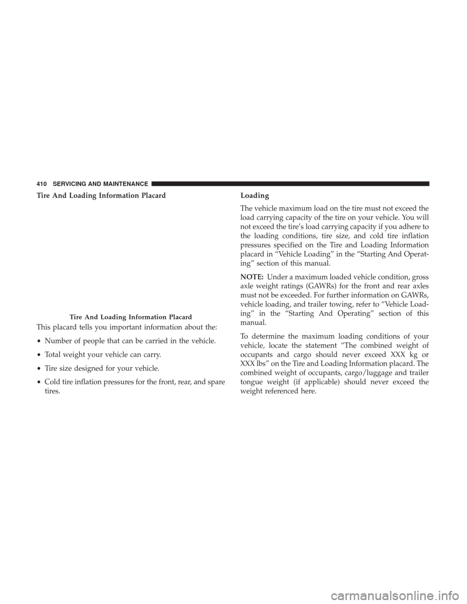 JEEP WRANGLER 2017 JK / 3.G Repair Manual Tire And Loading Information Placard
This placard tells you important information about the:
•Number of people that can be carried in the vehicle.
• Total weight your vehicle can carry.
• Tire s JEEP WRANGLER 2017 JK / 3.G Repair Manual Tire And Loading Information Placard
This placard tells you important information about the:
•Number of people that can be carried in the vehicle.
• Total weight your vehicle can carry.
• Tire s