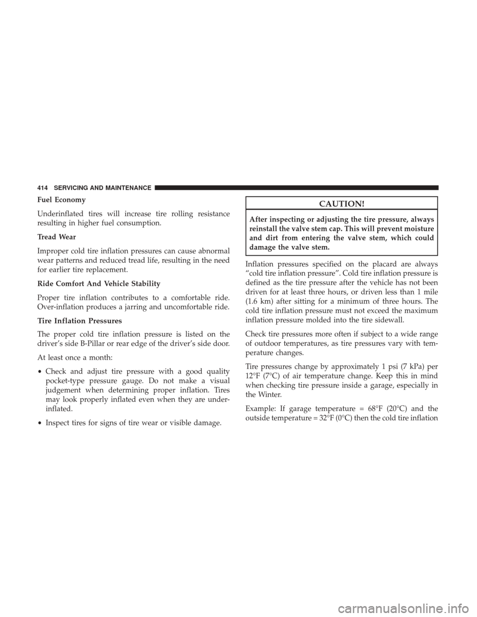 JEEP WRANGLER 2017 JK / 3.G Owners Manual Fuel Economy
Underinflated tires will increase tire rolling resistance
resulting in higher fuel consumption.
Tread Wear
Improper cold tire inflation pressures can cause abnormal
wear patterns and redu