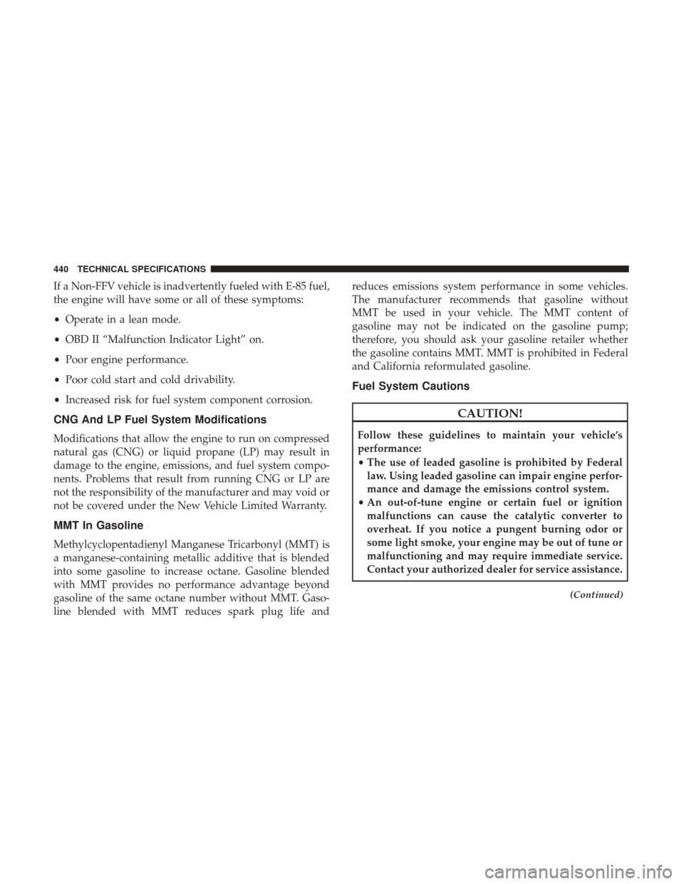 JEEP WRANGLER 2017 JK / 3.G Owners Guide If a Non-FFV vehicle is inadvertently fueled with E-85 fuel,
the engine will have some or all of these symptoms:
•Operate in a lean mode.
• OBD II “Malfunction Indicator Light” on.
• Poor en JEEP WRANGLER 2017 JK / 3.G Owners Guide If a Non-FFV vehicle is inadvertently fueled with E-85 fuel,
the engine will have some or all of these symptoms:
•Operate in a lean mode.
• OBD II “Malfunction Indicator Light” on.
• Poor en