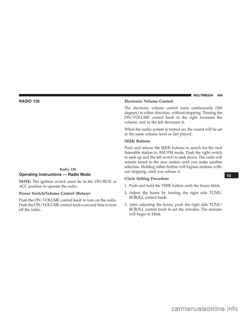 JEEP WRANGLER 2017 JK / 3.G User Guide RADIO 130
Operating Instructions — Radio Mode
NOTE:The ignition switch must be in the ON/RUN or
ACC position to operate the radio.
Power Switch/Volume Control (Rotary)
Push the ON/VOLUME control kno JEEP WRANGLER 2017 JK / 3.G User Guide RADIO 130
Operating Instructions — Radio Mode
NOTE:The ignition switch must be in the ON/RUN or
ACC position to operate the radio.
Power Switch/Volume Control (Rotary)
Push the ON/VOLUME control kno