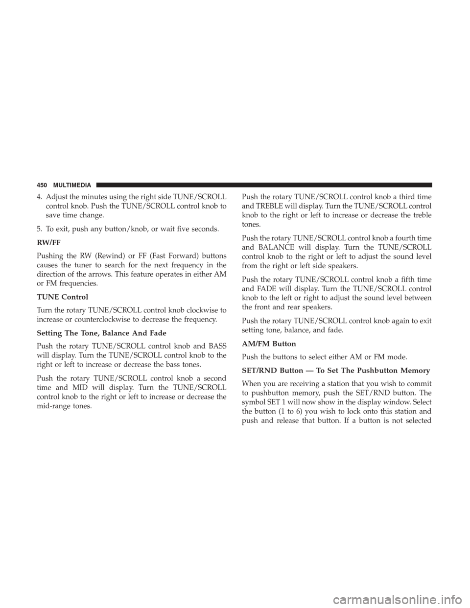 JEEP WRANGLER 2017 JK / 3.G User Guide 4. Adjust the minutes using the right side TUNE/SCROLLcontrol knob. Push the TUNE/SCROLL control knob to
save time change.
5. To exit, push any button/knob, or wait five seconds.
RW/FF
Pushing the RW JEEP WRANGLER 2017 JK / 3.G User Guide 4. Adjust the minutes using the right side TUNE/SCROLLcontrol knob. Push the TUNE/SCROLL control knob to
save time change.
5. To exit, push any button/knob, or wait five seconds.
RW/FF
Pushing the RW