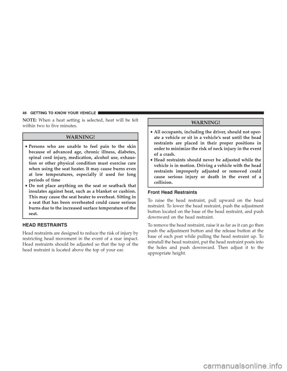 JEEP WRANGLER 2017 JK / 3.G Owners Manual NOTE:When a heat setting is selected, heat will be felt
within two to five minutes.
WARNING!
• Persons who are unable to feel pain to the skin
because of advanced age, chronic illness, diabetes,
spi