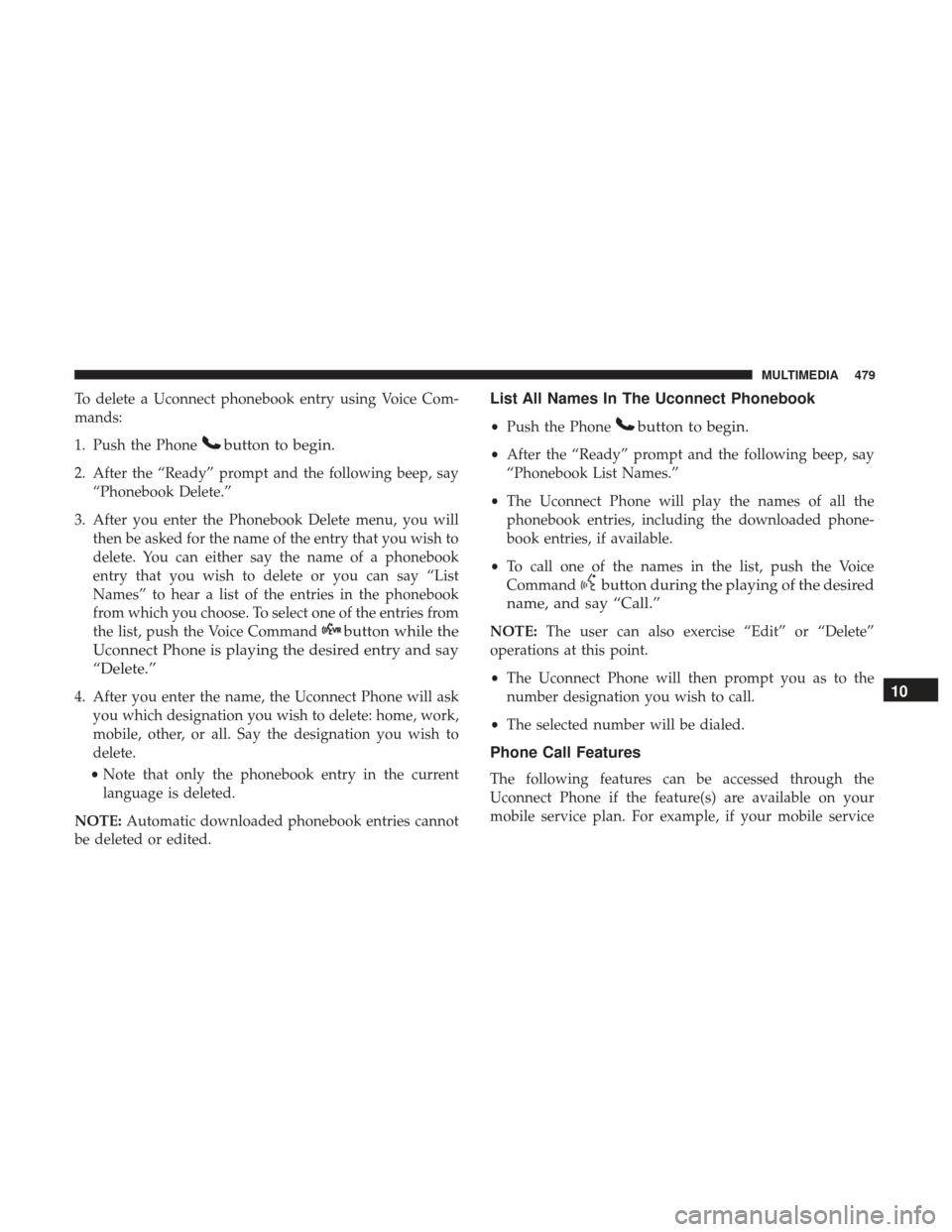 JEEP WRANGLER 2017 JK / 3.G Owners Manual To delete a Uconnect phonebook entry using Voice Com-
mands:
1. Push the Phone
button to begin.
2. After the “Ready” prompt and the following beep, say“Phonebook Delete.”
3. After you enter th