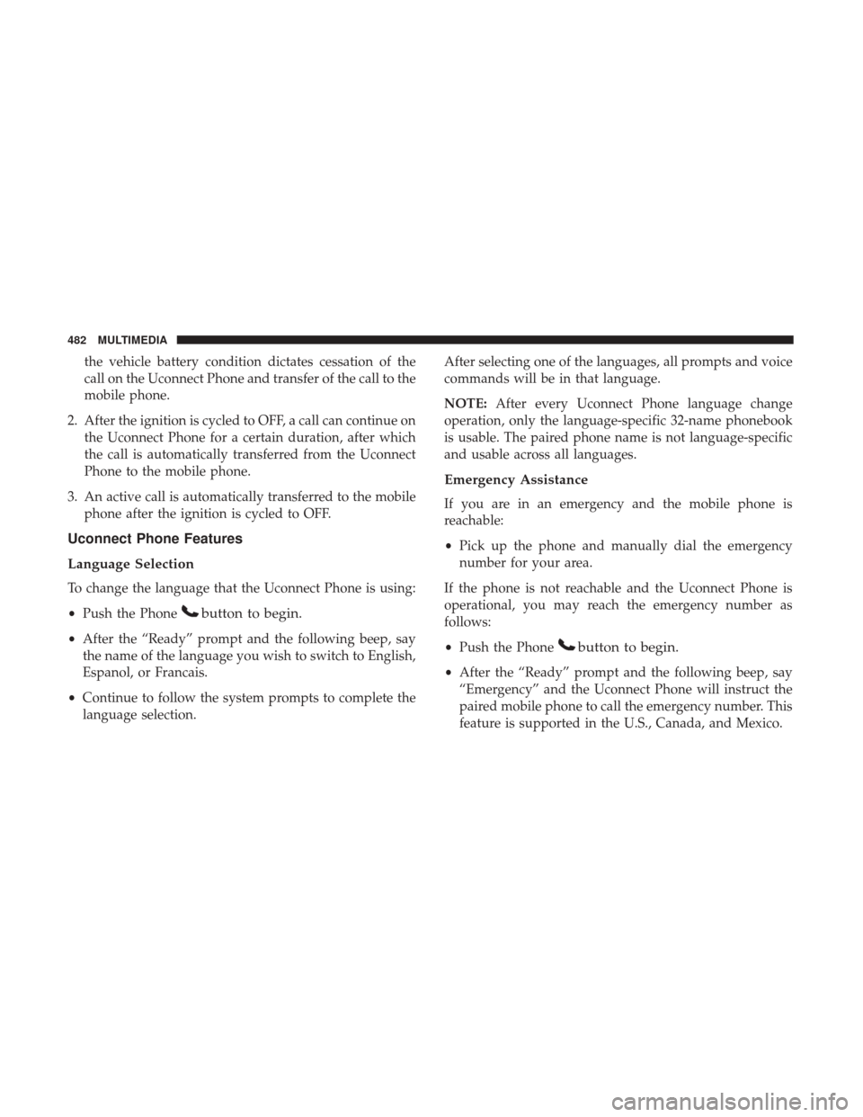 JEEP WRANGLER 2017 JK / 3.G Owners Manual the vehicle battery condition dictates cessation of the
call on the Uconnect Phone and transfer of the call to the
mobile phone.
2. After the ignition is cycled to OFF, a call can continue on the Ucon JEEP WRANGLER 2017 JK / 3.G Owners Manual the vehicle battery condition dictates cessation of the
call on the Uconnect Phone and transfer of the call to the
mobile phone.
2. After the ignition is cycled to OFF, a call can continue on the Ucon