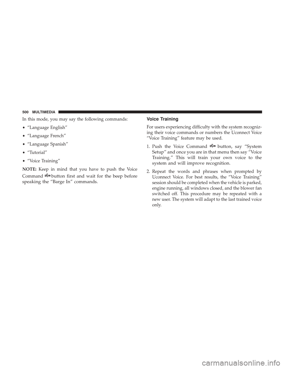 JEEP WRANGLER 2017 JK / 3.G Owners Manual In this mode, you may say the following commands:
•“Language English”
• “Language French”
• “Language Spanish”
• “Tutorial”
• “Voice Training”
NOTE: Keep in mind that you JEEP WRANGLER 2017 JK / 3.G Owners Manual In this mode, you may say the following commands:
•“Language English”
• “Language French”
• “Language Spanish”
• “Tutorial”
• “Voice Training”
NOTE: Keep in mind that you