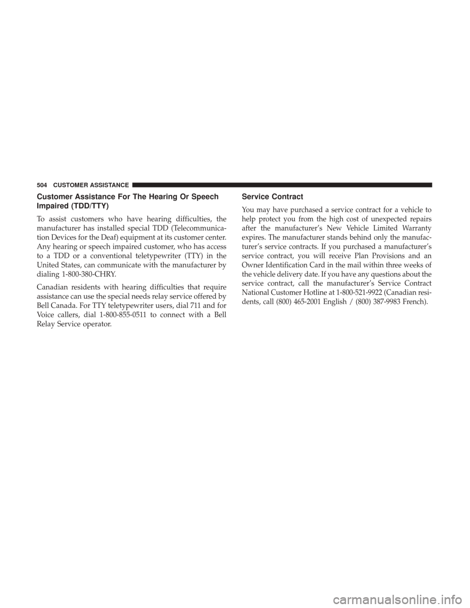 JEEP WRANGLER 2017 JK / 3.G Owners Manual Customer Assistance For The Hearing Or Speech
Impaired (TDD/TTY)
To assist customers who have hearing difficulties, the
manufacturer has installed special TDD (Telecommunica-
tion Devices for the Deaf