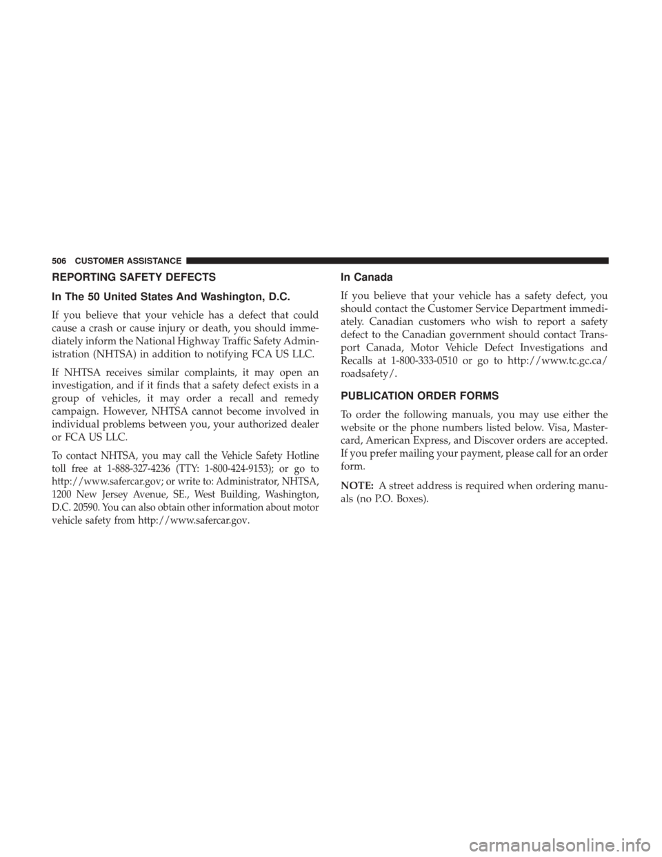 JEEP WRANGLER 2017 JK / 3.G Owners Manual REPORTING SAFETY DEFECTS
In The 50 United States And Washington, D.C.
If you believe that your vehicle has a defect that could
cause a crash or cause injury or death, you should imme-
diately inform t