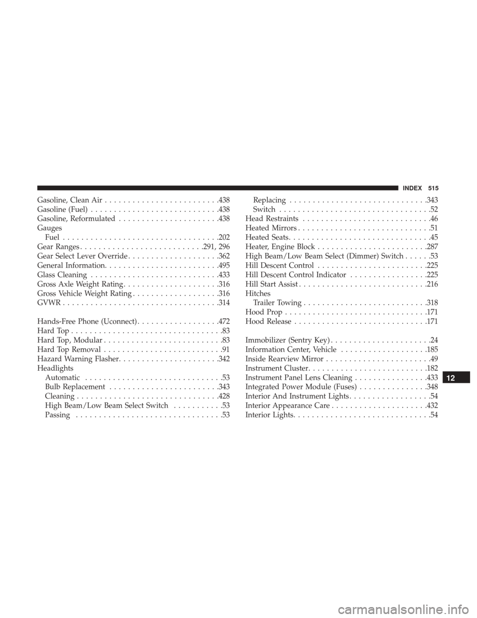 JEEP WRANGLER 2017 JK / 3.G Manual PDF Gasoline, Clean Air........................ .438
Gasoline (Fuel) ........................... .438
Gasoline, Reformulated ..................... .438
Gauges Fuel ................................. .202
G