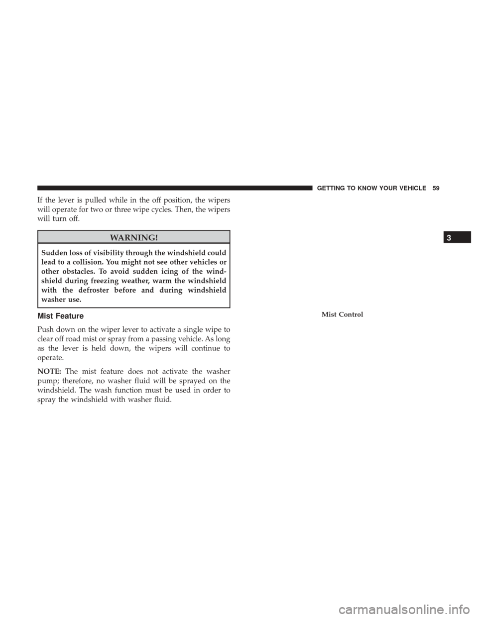 JEEP WRANGLER 2017 JK / 3.G Repair Manual If the lever is pulled while in the off position, the wipers
will operate for two or three wipe cycles. Then, the wipers
will turn off.
WARNING!
Sudden loss of visibility through the windshield could
JEEP WRANGLER 2017 JK / 3.G Repair Manual If the lever is pulled while in the off position, the wipers
will operate for two or three wipe cycles. Then, the wipers
will turn off.
WARNING!
Sudden loss of visibility through the windshield could