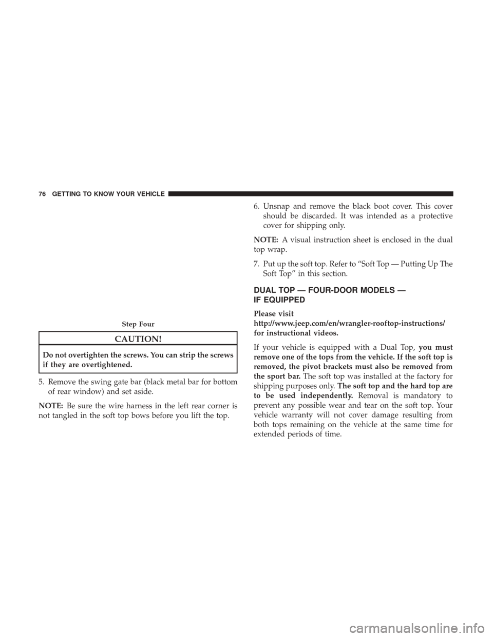 JEEP WRANGLER 2017 JK / 3.G Owners Manual CAUTION!
Do not overtighten the screws. You can strip the screws
if they are overtightened.
5. Remove the swing gate bar (black metal bar for bottom of rear window) and set aside.
NOTE: Be sure the wi