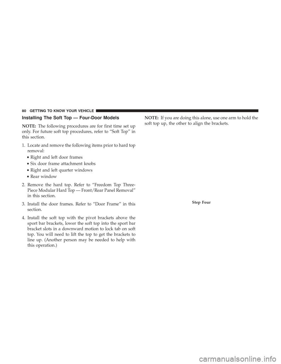 JEEP WRANGLER 2017 JK / 3.G Manual Online Installing The Soft Top — Four-Door Models
NOTE:The following procedures are for first time set up
only. For future soft top procedures, refer to “Soft Top” in
this section.
1. Locate and remove