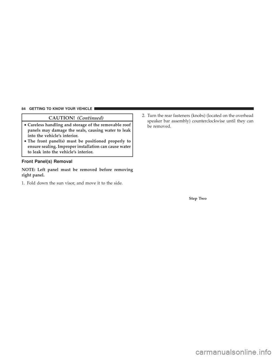 JEEP WRANGLER 2017 JK / 3.G Owners Manual CAUTION!(Continued)
•Careless handling and storage of the removable roof
panels may damage the seals, causing water to leak
into the vehicle’s interior.
• The front panel(s) must be positioned p