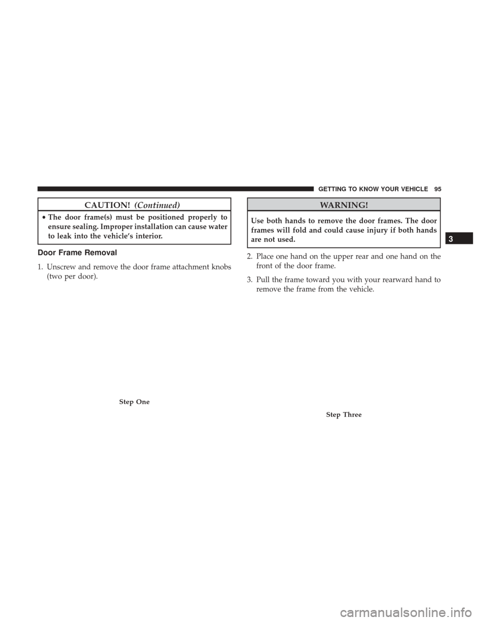 JEEP WRANGLER 2017 JK / 3.G Owners Manual CAUTION!(Continued)
•The door frame(s) must be positioned properly to
ensure sealing. Improper installation can cause water
to leak into the vehicle’s interior.
Door Frame Removal
1. Unscrew and r