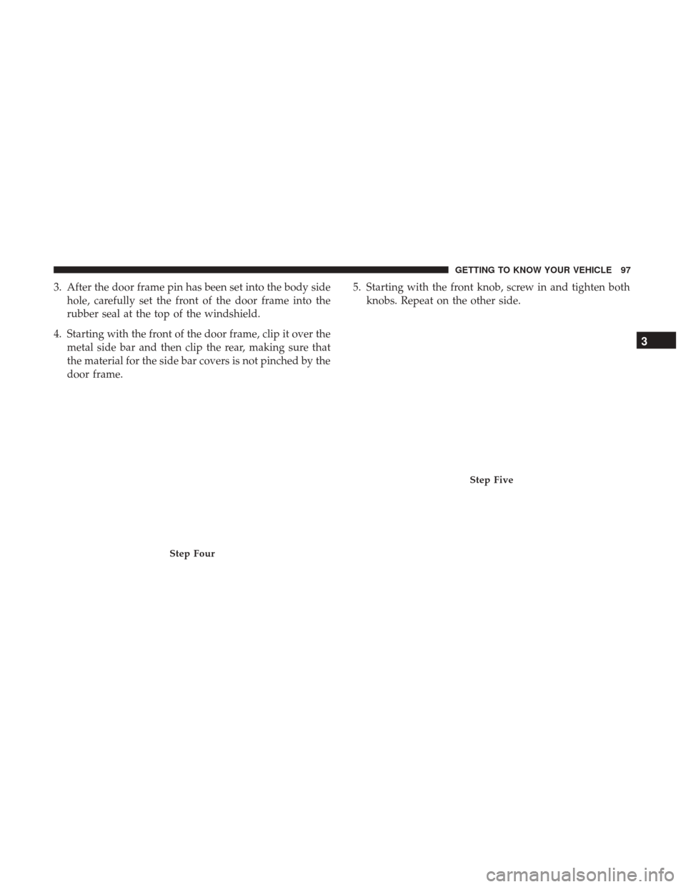 JEEP WRANGLER 2017 JK / 3.G Owners Manual 3. After the door frame pin has been set into the body sidehole, carefully set the front of the door frame into the
rubber seal at the top of the windshield.
4. Starting with the front of the door fra