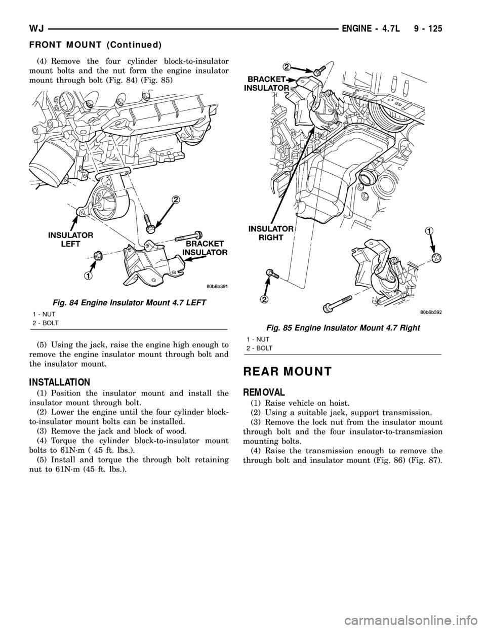 JEEP GRAND CHEROKEE 2003 WJ / 2.G Owners Manual (4) Remove the four cylinder block-to-insulator
mount bolts and the nut form the engine insulator
mount through bolt (Fig. 84) (Fig. 85)
(5) Using the jack, raise the engine high enough to
remove the 