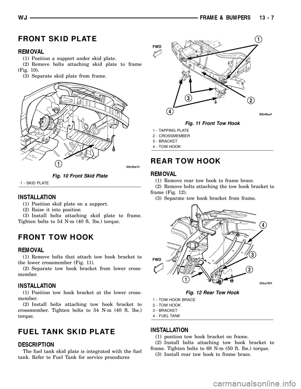 JEEP GRAND CHEROKEE 2002 WJ / 2.G Workshop Manual FRONT SKID PLATE
REMOVAL
(1) Position a support under skid plate.
(2) Remove bolts attaching skid plate to frame
(Fig. 10).
(3) Separate skid plate from frame.
INSTALLATION
(1) Position skid plate on 